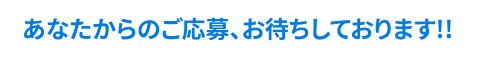 あなたからのご応募、お待ちしております!!